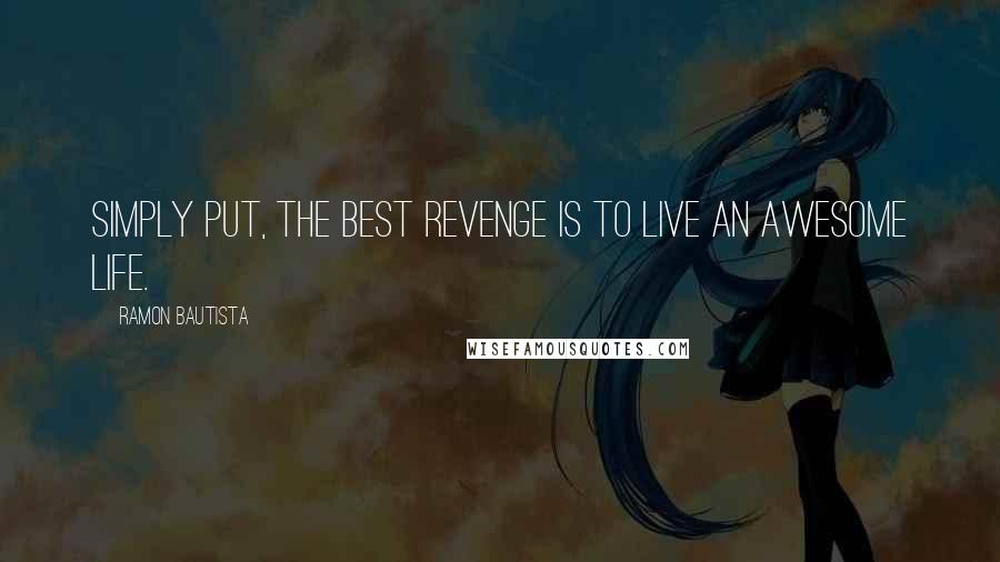 Ramon Bautista Quotes: Simply put, the best revenge is to live an awesome life.