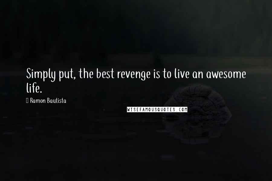 Ramon Bautista Quotes: Simply put, the best revenge is to live an awesome life.