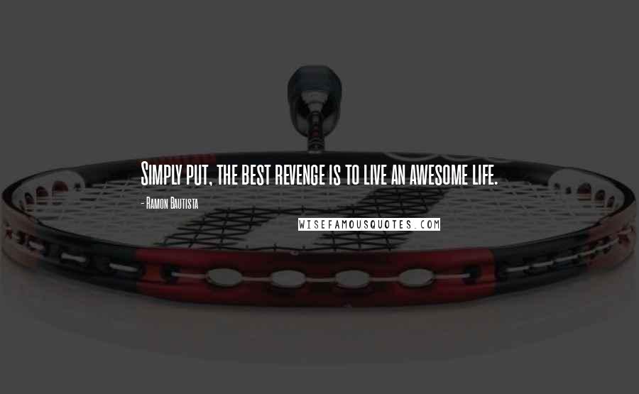 Ramon Bautista Quotes: Simply put, the best revenge is to live an awesome life.