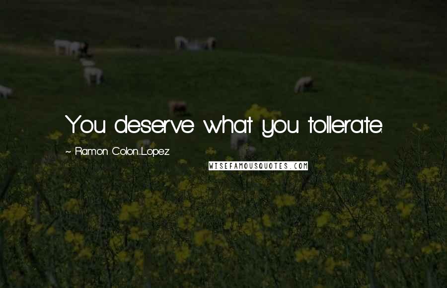 Ramon Colon-Lopez Quotes: You deserve what you tollerate.