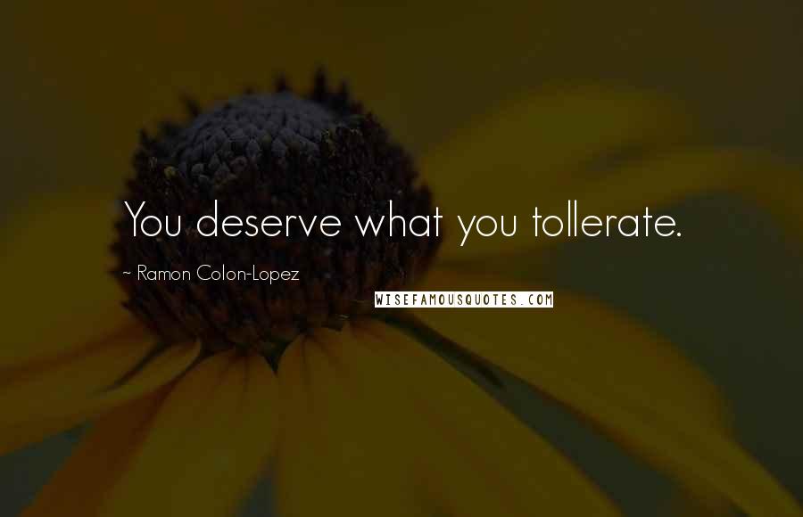 Ramon Colon-Lopez Quotes: You deserve what you tollerate.