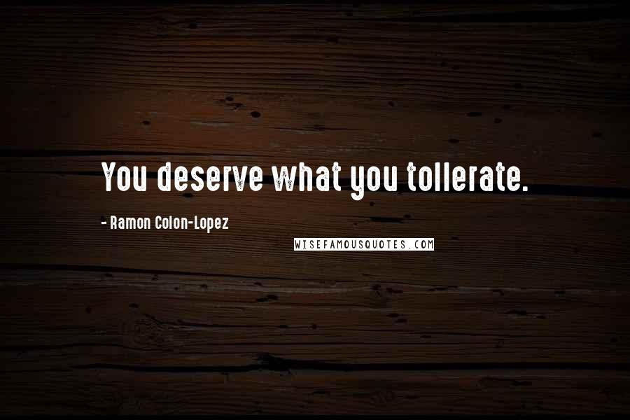 Ramon Colon-Lopez Quotes: You deserve what you tollerate.