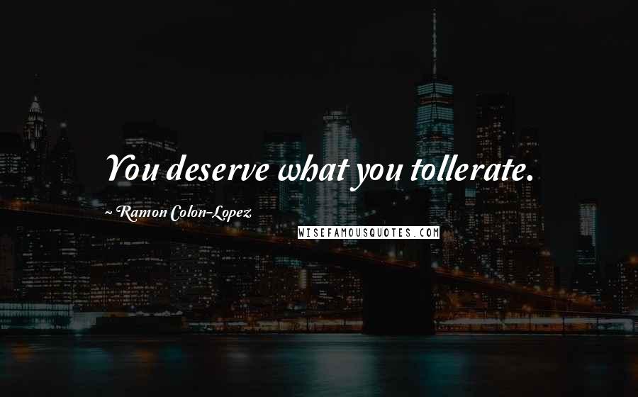 Ramon Colon-Lopez Quotes: You deserve what you tollerate.