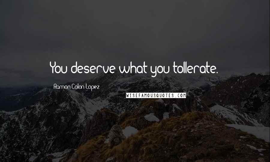 Ramon Colon-Lopez Quotes: You deserve what you tollerate.