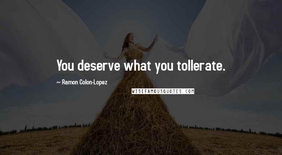 Ramon Colon-Lopez Quotes: You deserve what you tollerate.