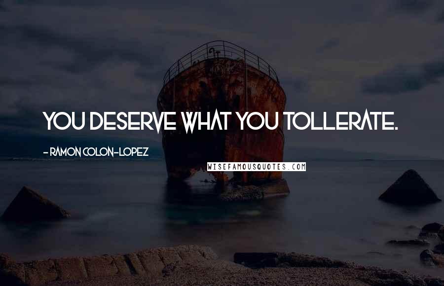 Ramon Colon-Lopez Quotes: You deserve what you tollerate.