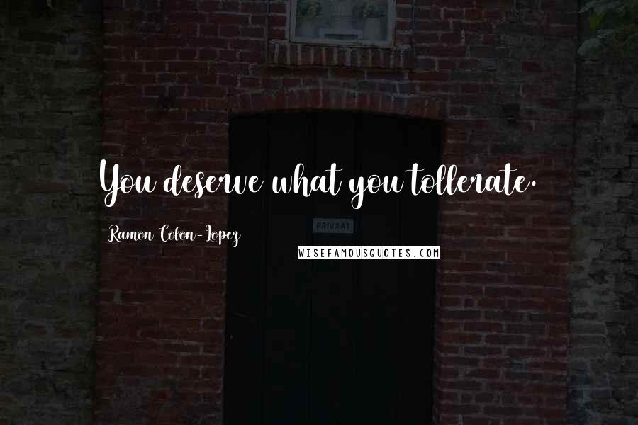 Ramon Colon-Lopez Quotes: You deserve what you tollerate.