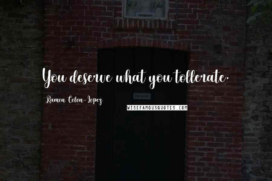 Ramon Colon-Lopez Quotes: You deserve what you tollerate.