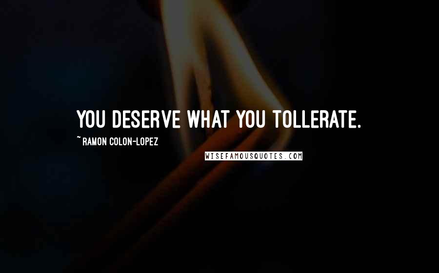 Ramon Colon-Lopez Quotes: You deserve what you tollerate.