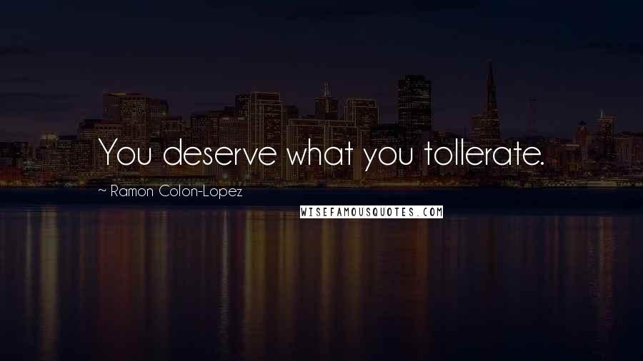 Ramon Colon-Lopez Quotes: You deserve what you tollerate.