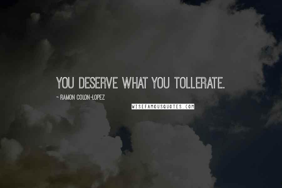 Ramon Colon-Lopez Quotes: You deserve what you tollerate.