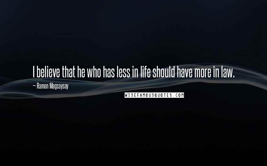 Ramon Magsaysay Quotes: I believe that he who has less in life should have more in law.