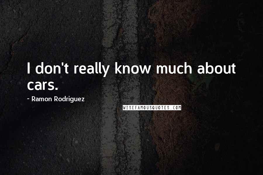 Ramon Rodriguez Quotes: I don't really know much about cars.