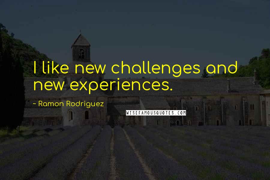 Ramon Rodriguez Quotes: I like new challenges and new experiences.