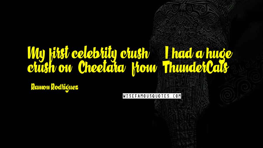 Ramon Rodriguez Quotes: My first celebrity crush ... I had a huge crush on 'Cheetara' from 'ThunderCats.'
