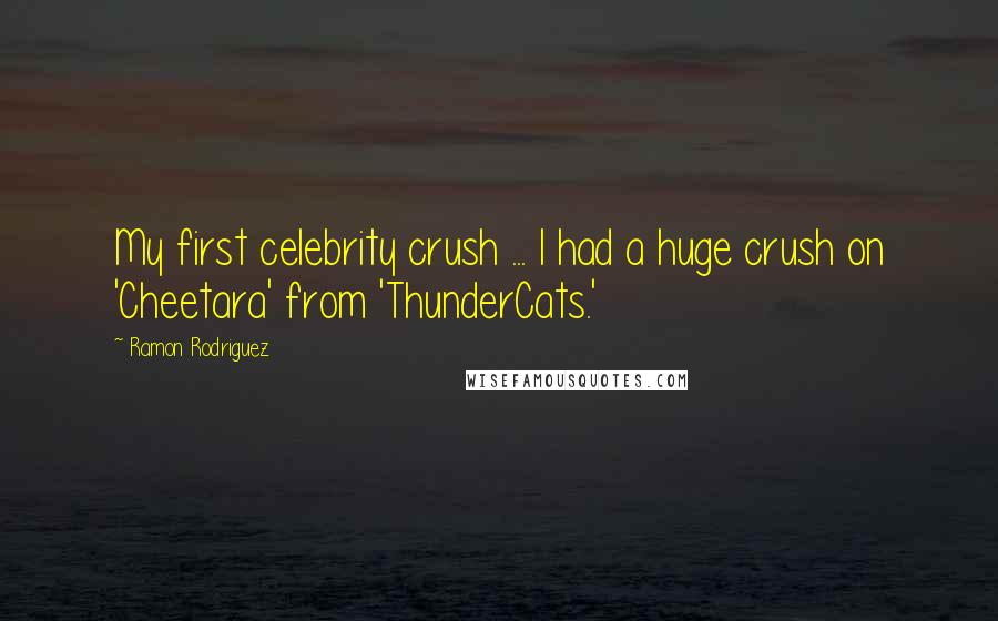 Ramon Rodriguez Quotes: My first celebrity crush ... I had a huge crush on 'Cheetara' from 'ThunderCats.'