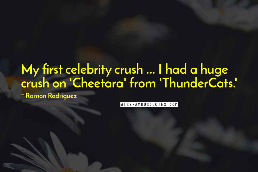 Ramon Rodriguez Quotes: My first celebrity crush ... I had a huge crush on 'Cheetara' from 'ThunderCats.'
