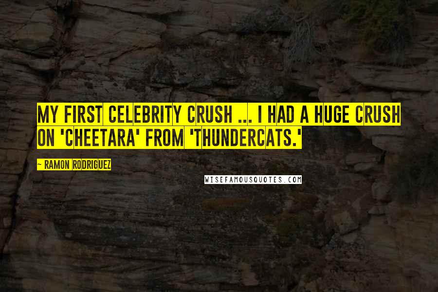 Ramon Rodriguez Quotes: My first celebrity crush ... I had a huge crush on 'Cheetara' from 'ThunderCats.'