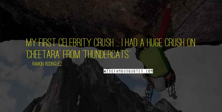 Ramon Rodriguez Quotes: My first celebrity crush ... I had a huge crush on 'Cheetara' from 'ThunderCats.'