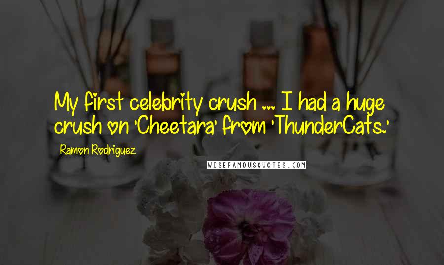 Ramon Rodriguez Quotes: My first celebrity crush ... I had a huge crush on 'Cheetara' from 'ThunderCats.'
