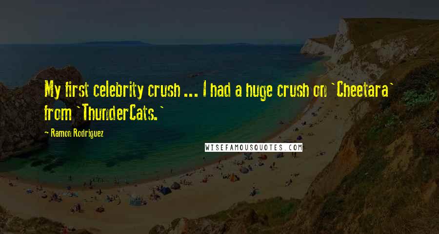 Ramon Rodriguez Quotes: My first celebrity crush ... I had a huge crush on 'Cheetara' from 'ThunderCats.'