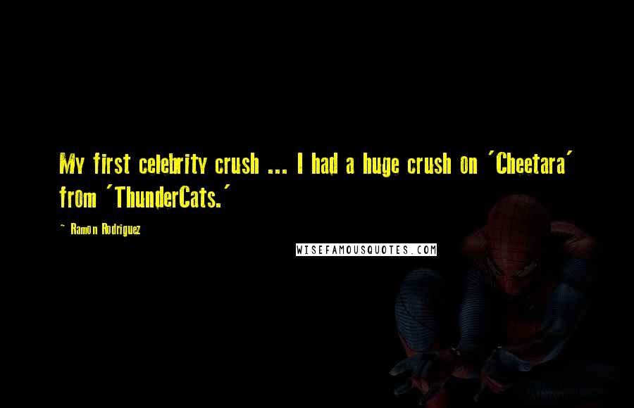 Ramon Rodriguez Quotes: My first celebrity crush ... I had a huge crush on 'Cheetara' from 'ThunderCats.'