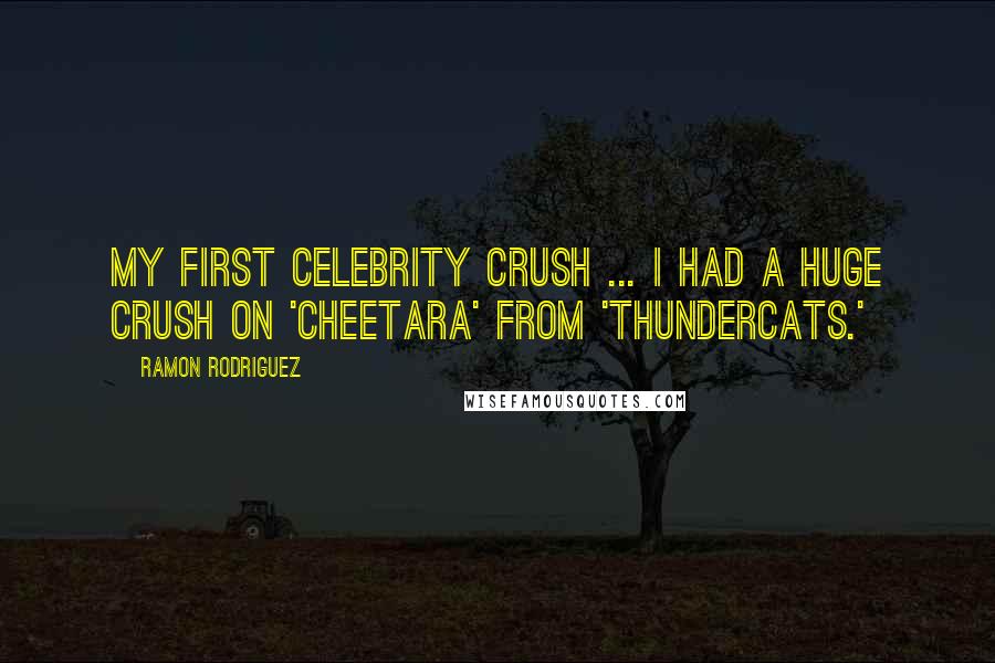 Ramon Rodriguez Quotes: My first celebrity crush ... I had a huge crush on 'Cheetara' from 'ThunderCats.'