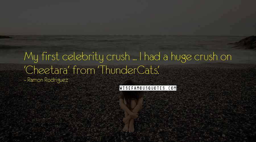Ramon Rodriguez Quotes: My first celebrity crush ... I had a huge crush on 'Cheetara' from 'ThunderCats.'