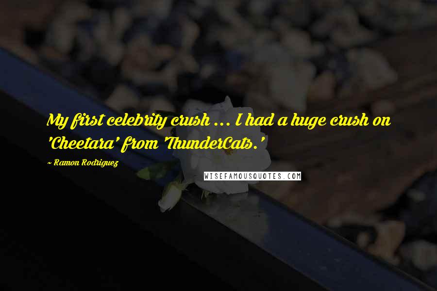Ramon Rodriguez Quotes: My first celebrity crush ... I had a huge crush on 'Cheetara' from 'ThunderCats.'