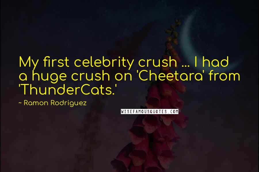 Ramon Rodriguez Quotes: My first celebrity crush ... I had a huge crush on 'Cheetara' from 'ThunderCats.'