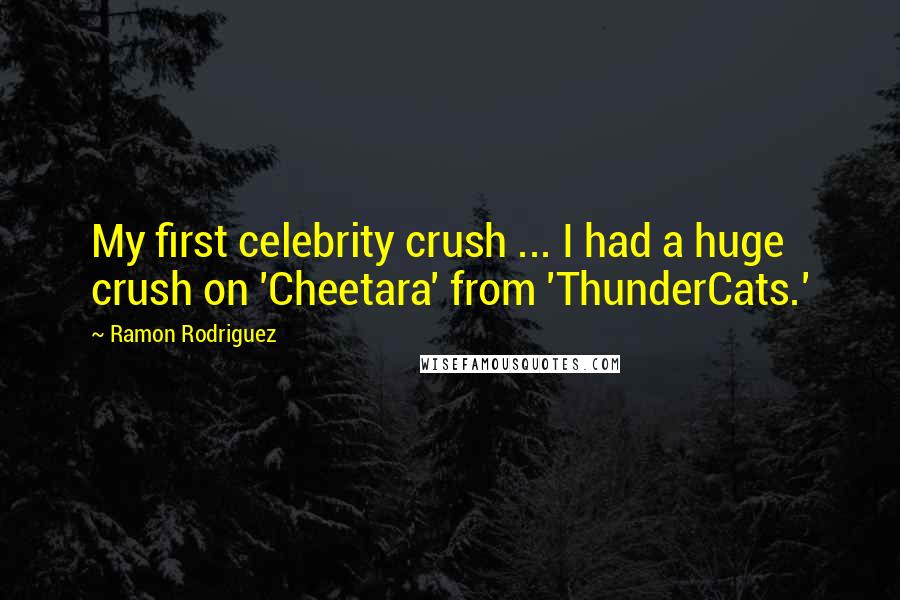 Ramon Rodriguez Quotes: My first celebrity crush ... I had a huge crush on 'Cheetara' from 'ThunderCats.'