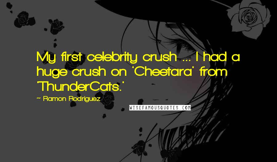 Ramon Rodriguez Quotes: My first celebrity crush ... I had a huge crush on 'Cheetara' from 'ThunderCats.'