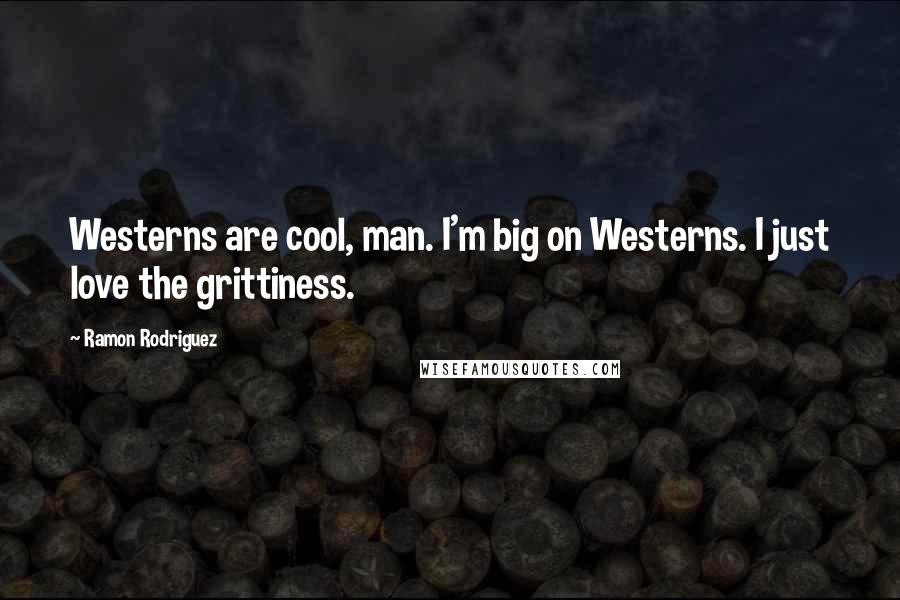 Ramon Rodriguez Quotes: Westerns are cool, man. I'm big on Westerns. I just love the grittiness.