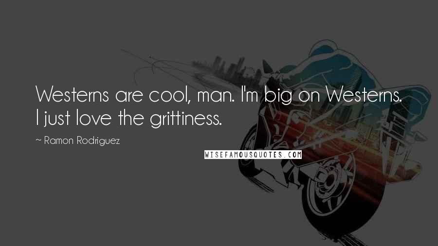 Ramon Rodriguez Quotes: Westerns are cool, man. I'm big on Westerns. I just love the grittiness.