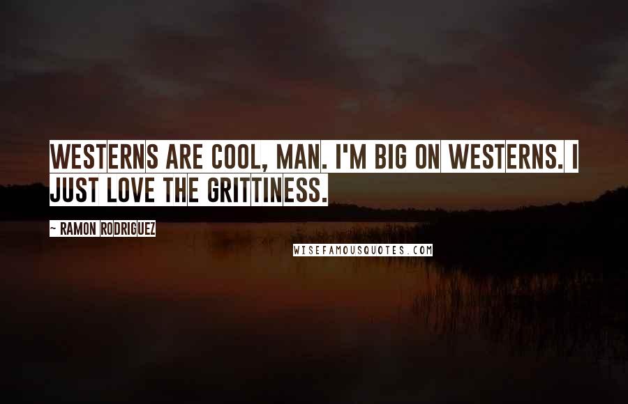Ramon Rodriguez Quotes: Westerns are cool, man. I'm big on Westerns. I just love the grittiness.