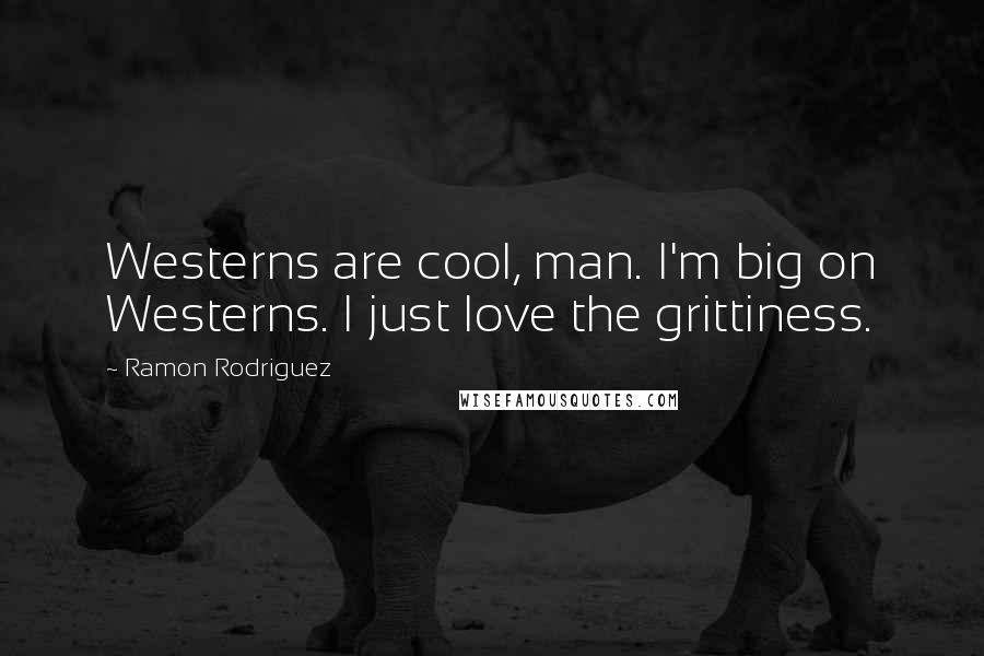 Ramon Rodriguez Quotes: Westerns are cool, man. I'm big on Westerns. I just love the grittiness.