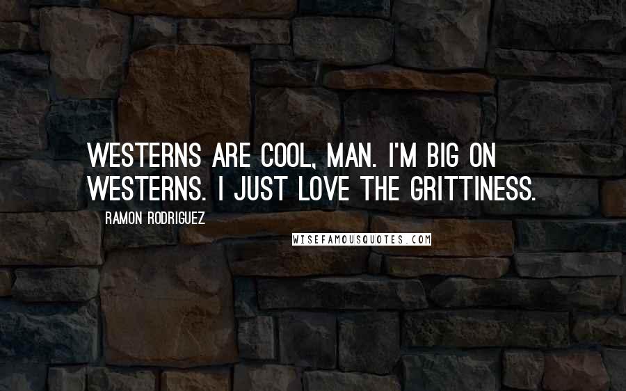Ramon Rodriguez Quotes: Westerns are cool, man. I'm big on Westerns. I just love the grittiness.