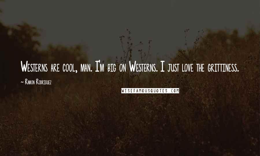 Ramon Rodriguez Quotes: Westerns are cool, man. I'm big on Westerns. I just love the grittiness.