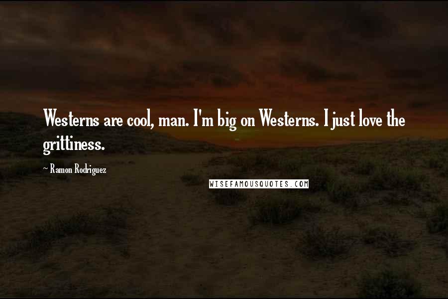 Ramon Rodriguez Quotes: Westerns are cool, man. I'm big on Westerns. I just love the grittiness.