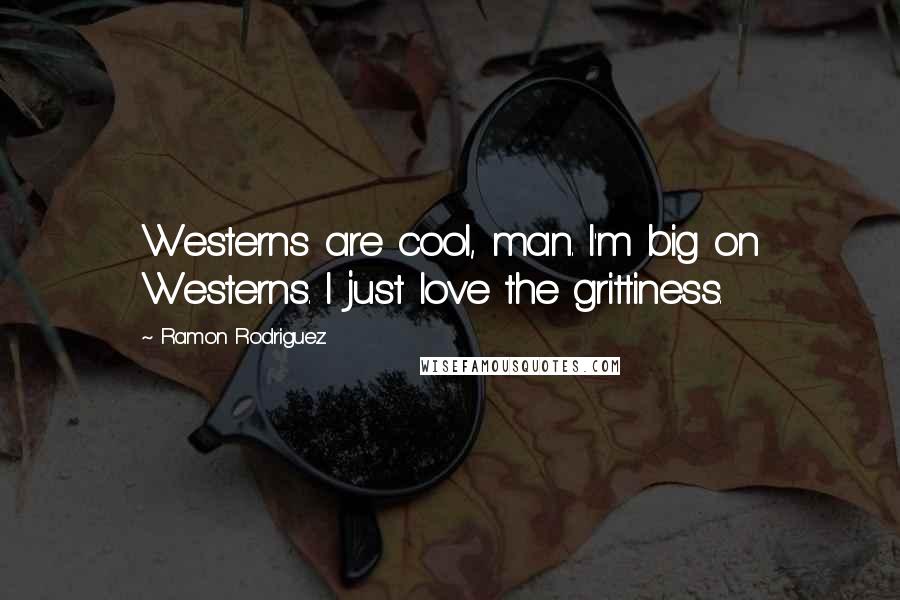 Ramon Rodriguez Quotes: Westerns are cool, man. I'm big on Westerns. I just love the grittiness.