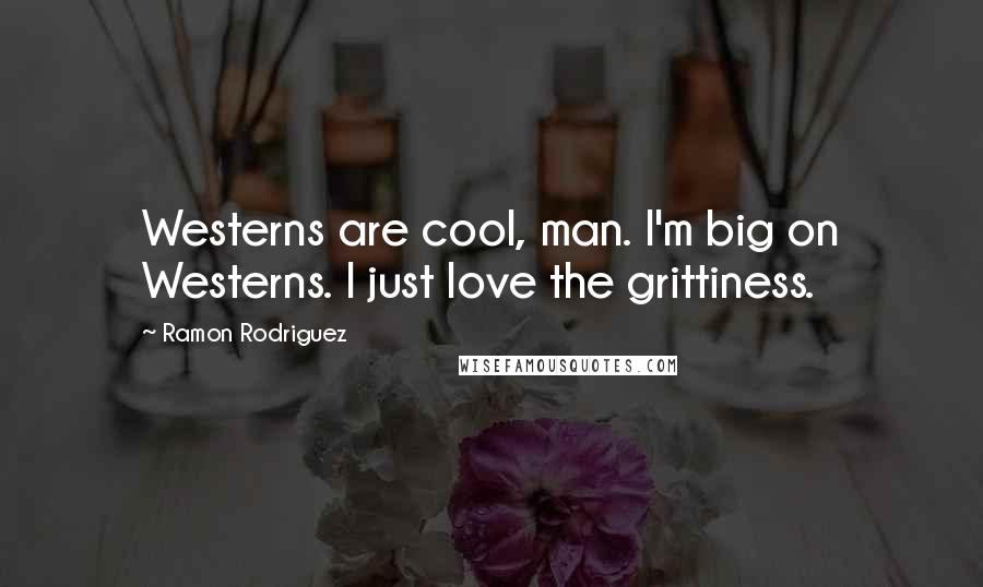 Ramon Rodriguez Quotes: Westerns are cool, man. I'm big on Westerns. I just love the grittiness.