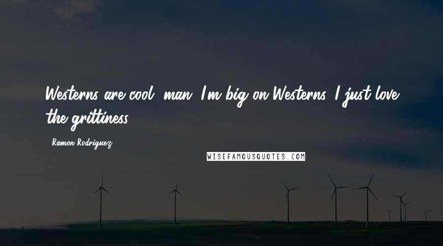 Ramon Rodriguez Quotes: Westerns are cool, man. I'm big on Westerns. I just love the grittiness.