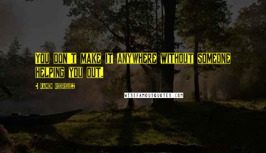 Ramon Rodriguez Quotes: You don't make it anywhere without someone helping you out.