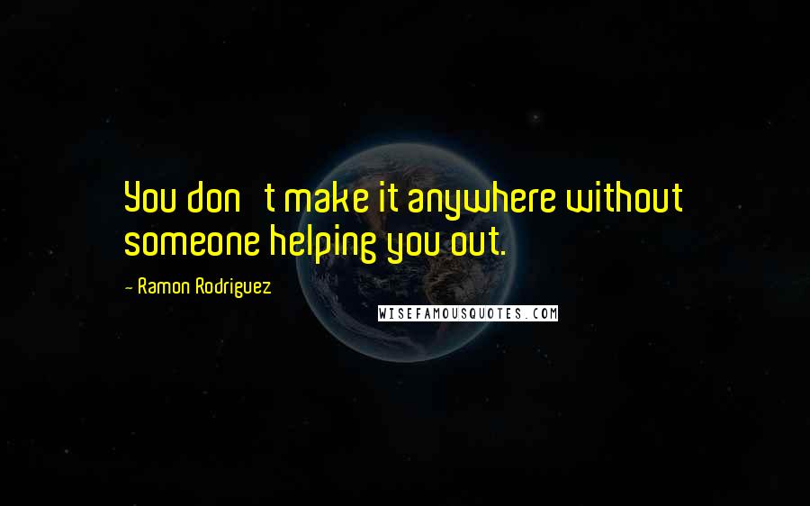 Ramon Rodriguez Quotes: You don't make it anywhere without someone helping you out.
