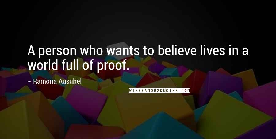 Ramona Ausubel Quotes: A person who wants to believe lives in a world full of proof.