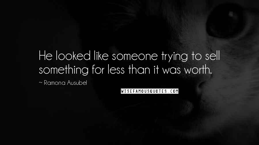 Ramona Ausubel Quotes: He looked like someone trying to sell something for less than it was worth.