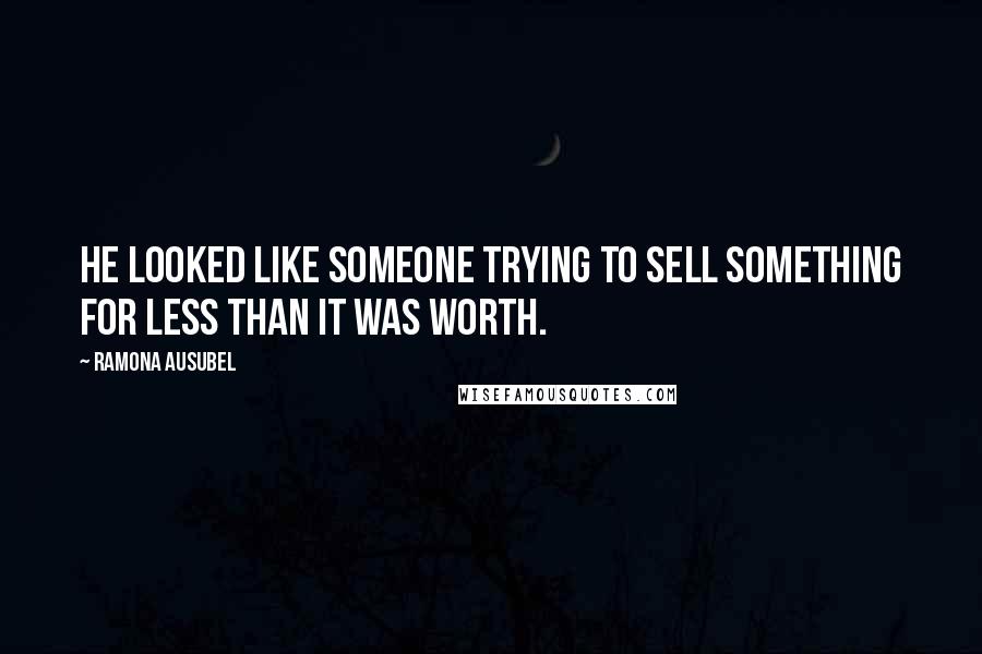Ramona Ausubel Quotes: He looked like someone trying to sell something for less than it was worth.
