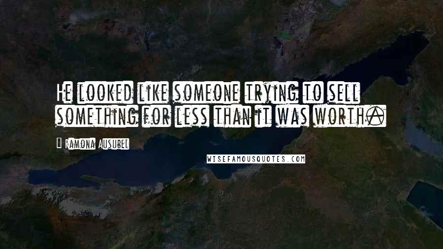 Ramona Ausubel Quotes: He looked like someone trying to sell something for less than it was worth.