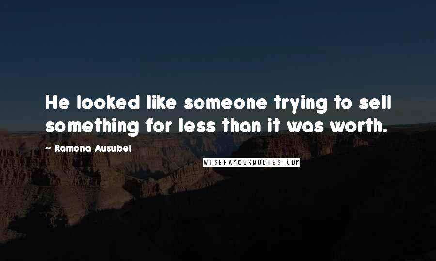 Ramona Ausubel Quotes: He looked like someone trying to sell something for less than it was worth.