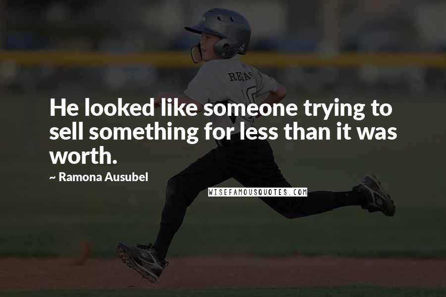 Ramona Ausubel Quotes: He looked like someone trying to sell something for less than it was worth.